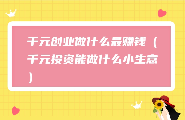 千元创业做什么最赚钱（千元投资能做什么小生意）