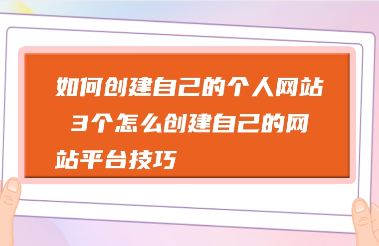 如何创建自己的个人网站 3个怎么创建自己的网站平台技巧
