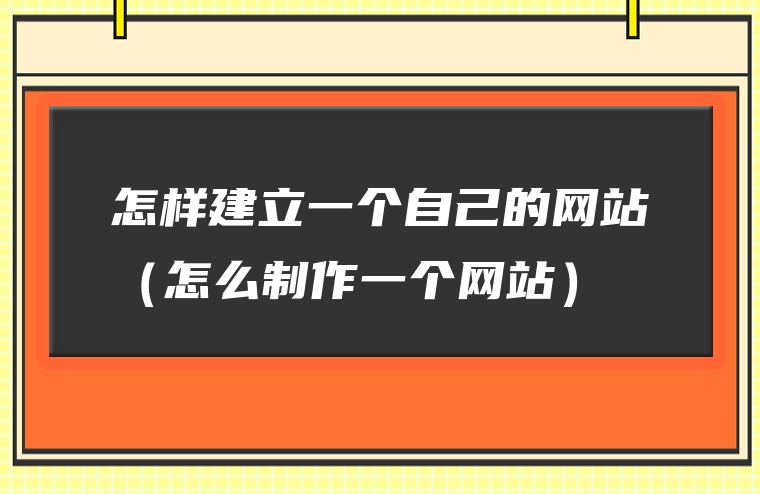 怎样建立一个自己的网站（怎么制作一个网站）