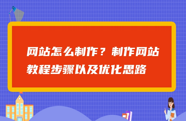 网站怎么制作？制作网站教程步骤以及优化思路