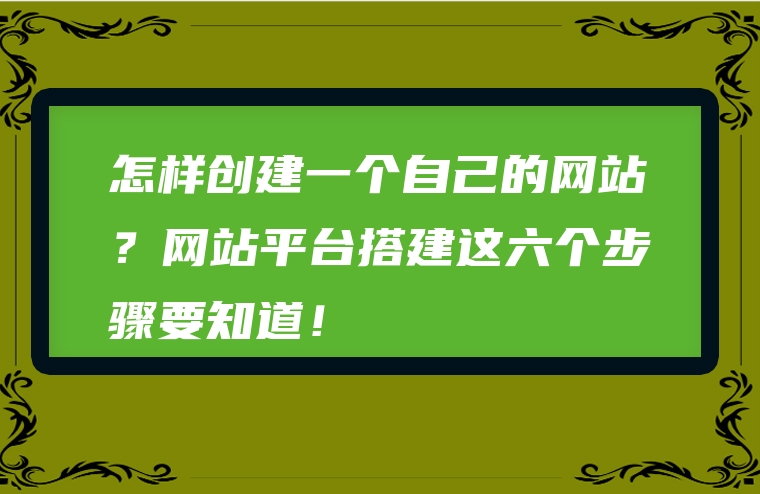 怎样创建一个自己的网站？网站平台搭建这六个步骤要知道！