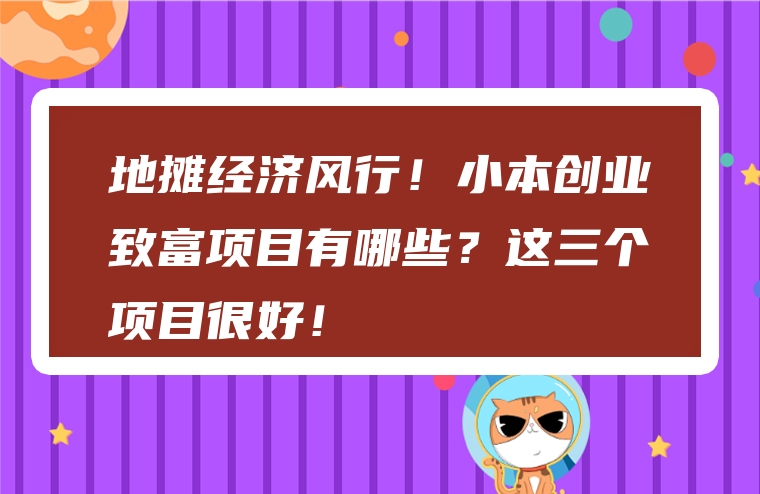 地摊经济风行！小本创业致富项目有哪些？这三个项目很好！