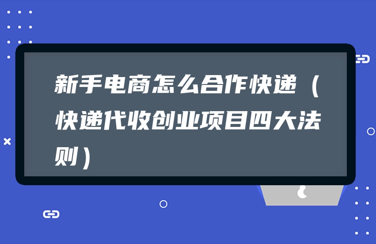 新手电商怎么合作快递（快递代收创业项目四大法则）