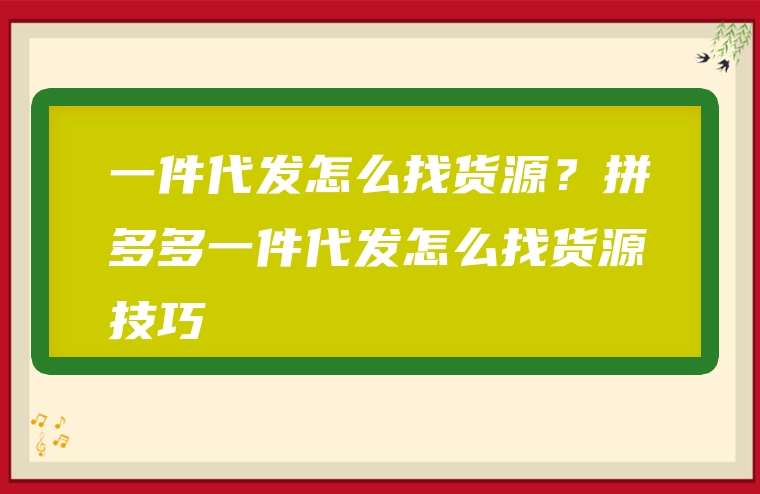 一件代发怎么找货源？拼多多一件代发怎么找货源技巧