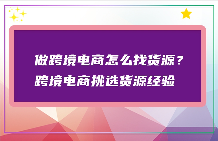 做跨境电商怎么找货源？跨境电商挑选货源经验