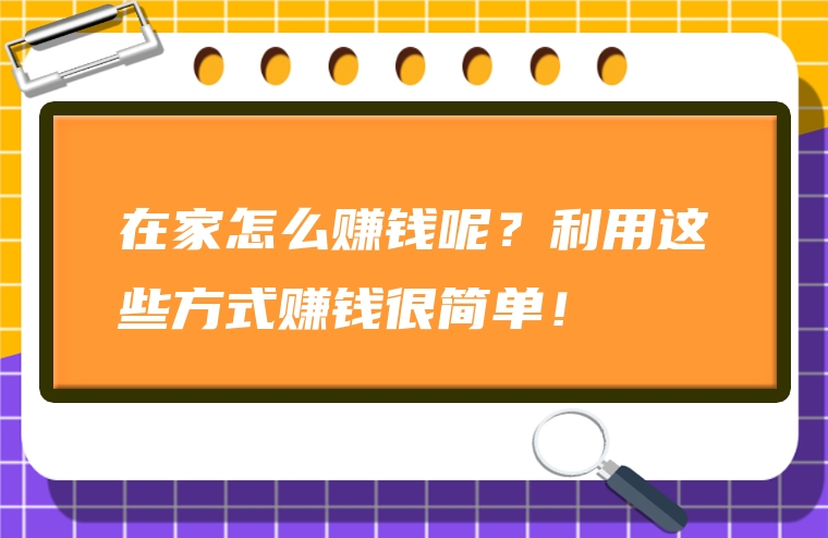 在家怎么赚钱呢？利用这些方式赚钱很简单！