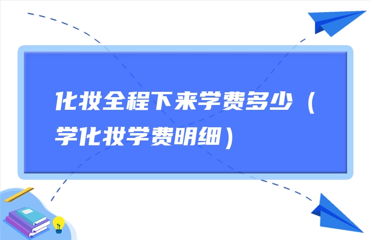 化妆全程下来学费多少（学化妆学费明细）
