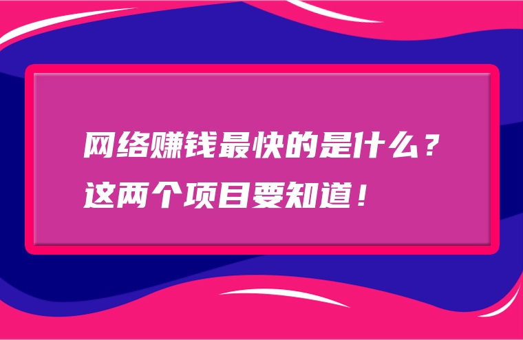 网络赚钱最快的是什么？这两个项目要知道！