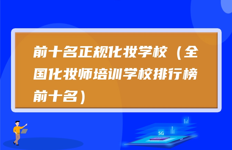 前十名正规化妆学校（全国化妆师培训学校排行榜前十名）