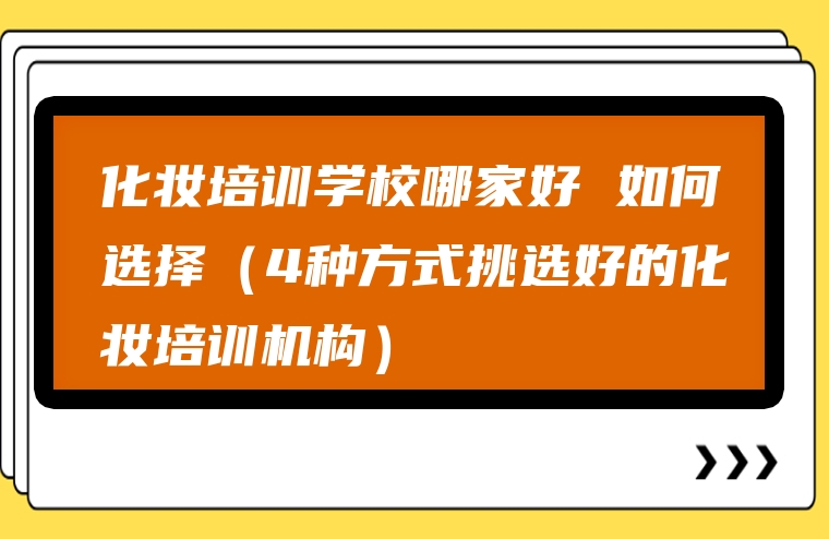 化妆培训学校哪家好 如何选择（4种方式挑选好的化妆培训机构）