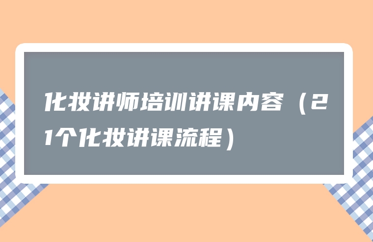 化妆讲师培训讲课内容（21个化妆讲课流程）