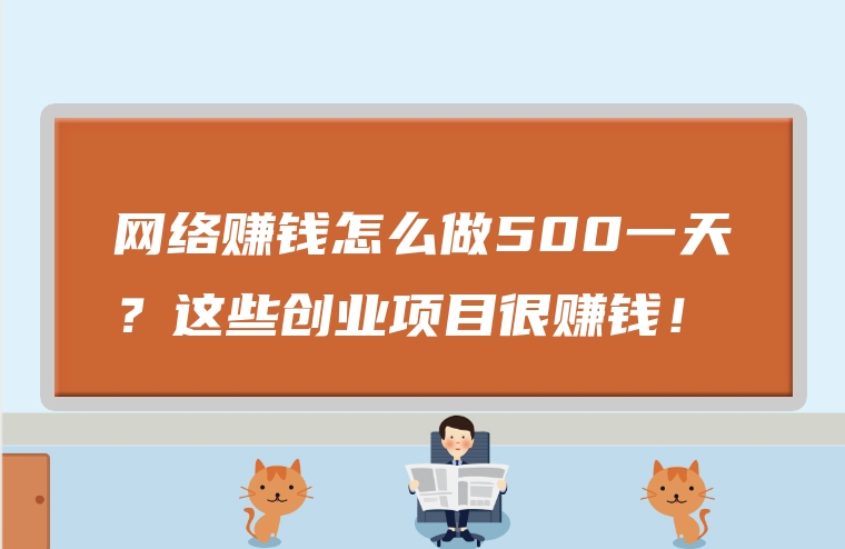 网络赚钱怎么做500一天？这些创业项目很赚钱！