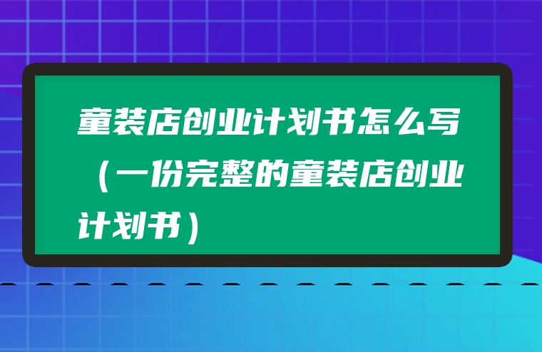 童装店创业计划书怎么写（一份完整的童装店创业计划书）
