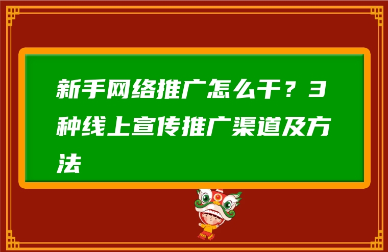 新手网络推广怎么干？3种线上宣传推广渠道及方法