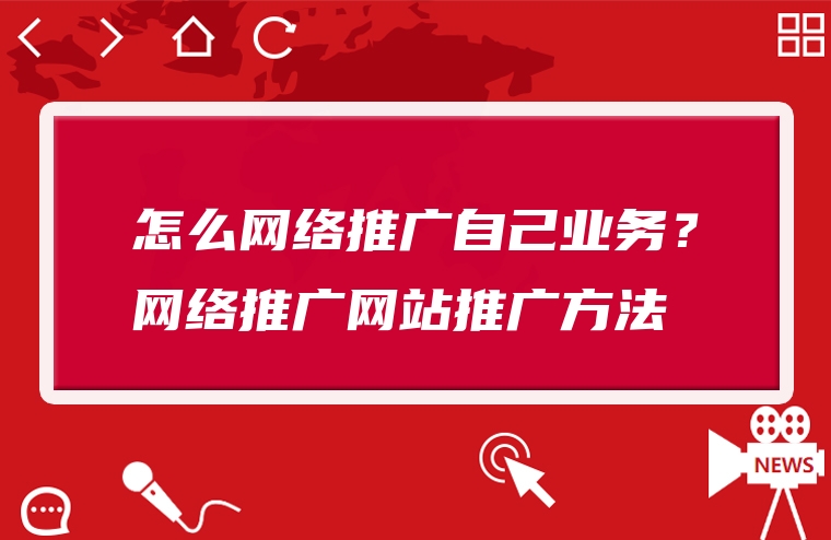 怎么网络推广自己业务？网络推广网站推广方法