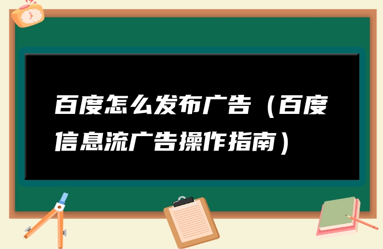 百度怎么发布广告（百度信息流广告操作指南）