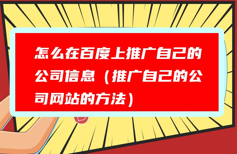怎么在百度上推广自己的公司信息（推广自己的公司网站的方法）