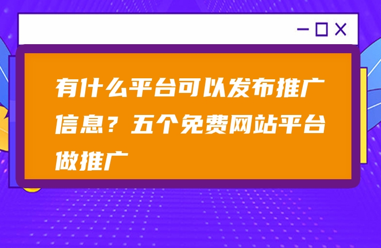 有什么平台可以发布推广信息？五个免费网站平台做推广