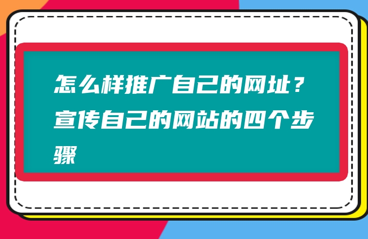 怎么样推广自己的网址？宣传自己的网站的四个步骤