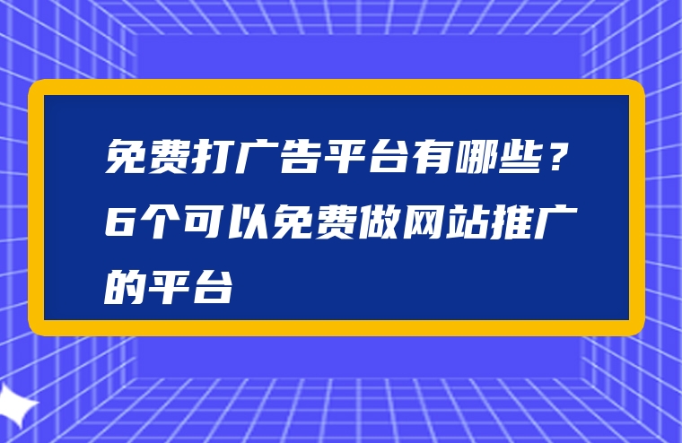 免费打广告平台有哪些？6个可以免费做网站推广的平台