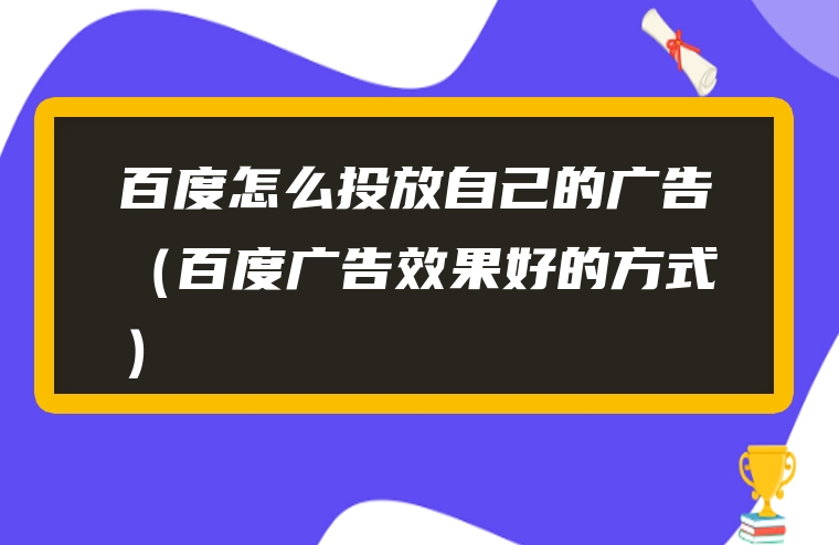 百度怎么投放自己的广告（百度广告效果好的方式）