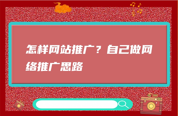 怎样网站推广？自己做网络推广思路