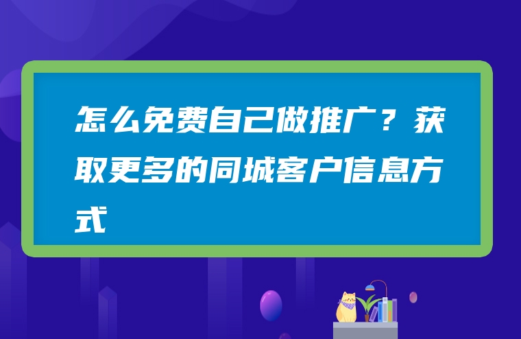 怎么免费自己做推广？获取更多的同城客户信息方式