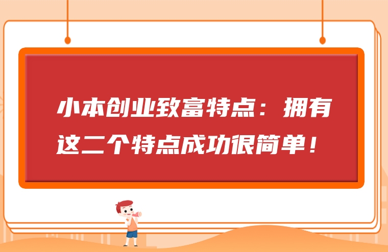 小本创业致富特点：拥有这二个特点成功很简单！