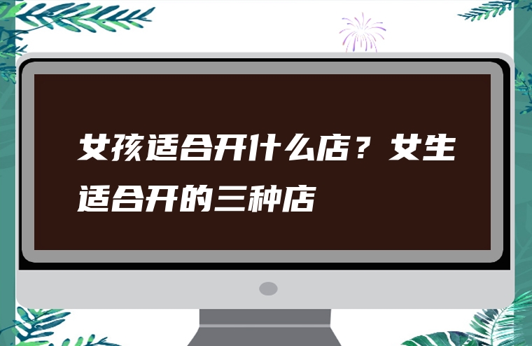 女孩适合开什么店？女生适合开的三种店