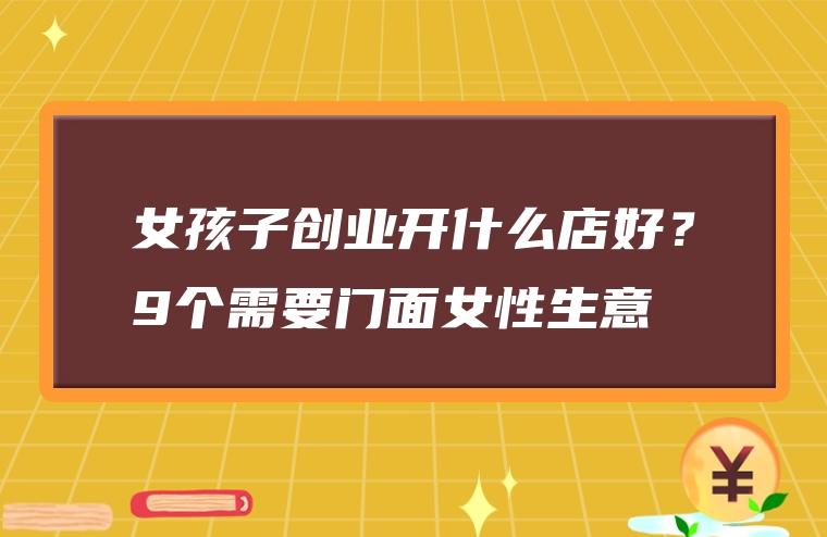 女孩子创业开什么店好？9个需要门面女性生意