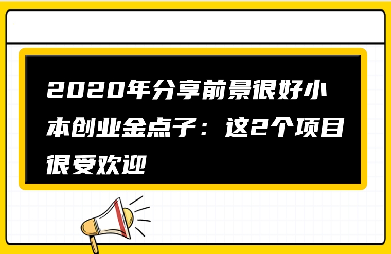 2020年分享前景很好小本创业金点子：这2个项目很受欢迎