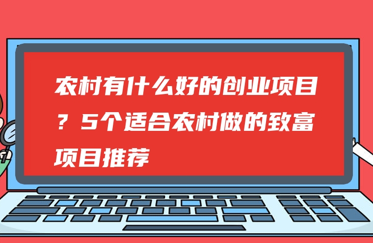 农村有什么好的创业项目？5个适合农村做的致富项目推荐