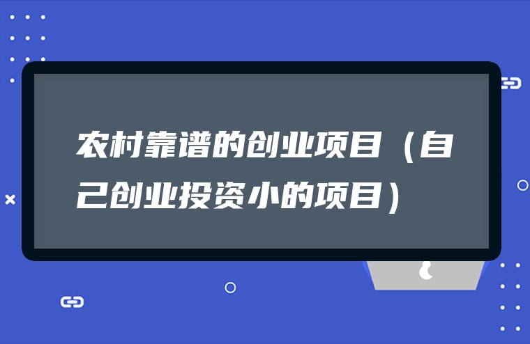 农村靠谱的创业项目（自己创业投资小的项目）
