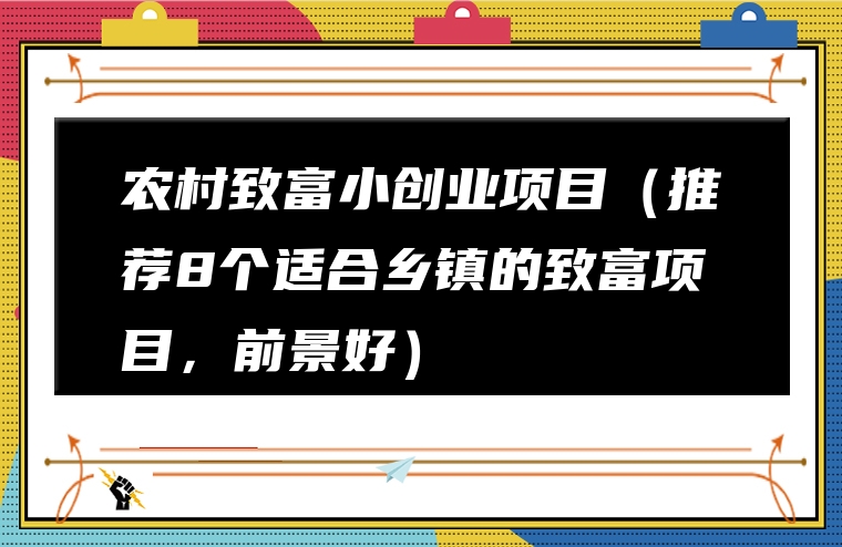 农村致富小创业项目（推荐8个适合乡镇的致富项目，前景好）