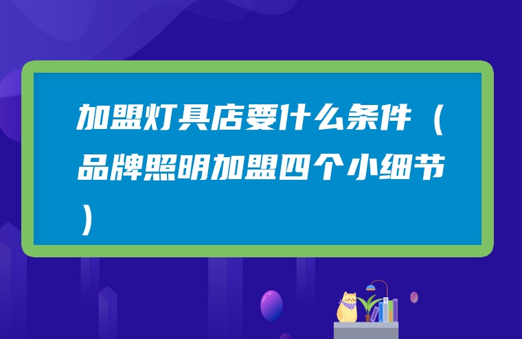 加盟灯具店要什么条件（品牌照明加盟四个小细节）