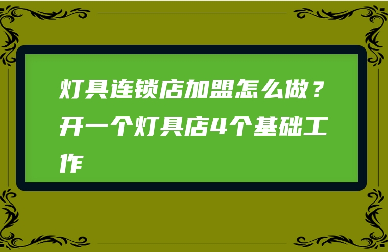 灯具连锁店加盟怎么做？开一个灯具店4个基础工作