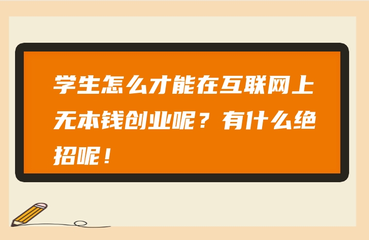学生怎么才能在互联网上无本钱创业呢？有什么绝招呢！