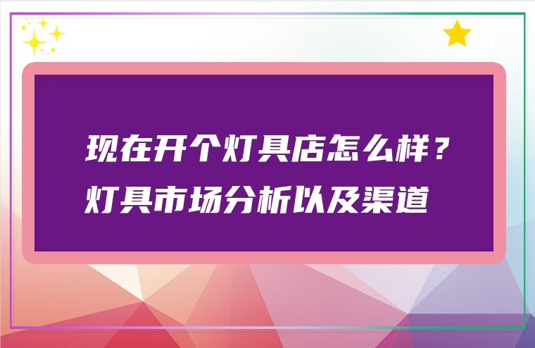 现在开个灯具店怎么样？灯具市场分析以及渠道