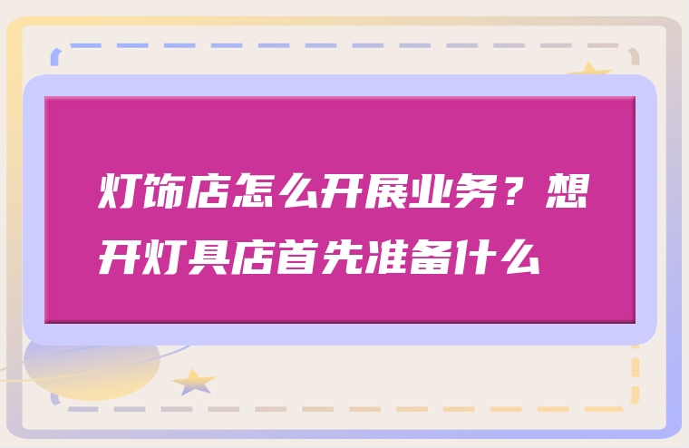 灯饰店怎么开展业务？想开灯具店首先准备什么