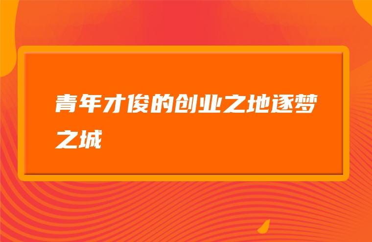 青年才俊的创业之地逐梦之城