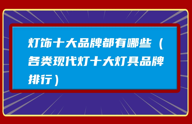 灯饰十大品牌都有哪些（各类现代灯十大灯具品牌排行）