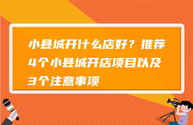 小县城开什么店好？推荐4个小县城开店项目以及3个注意事项