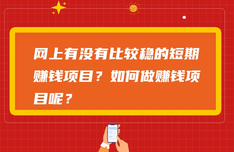网上有没有比较稳的短期赚钱项目？如何做赚钱项目呢？