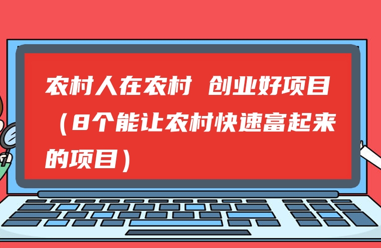 农村人在农村 创业好项目（8个能让农村快速富起来的项目）