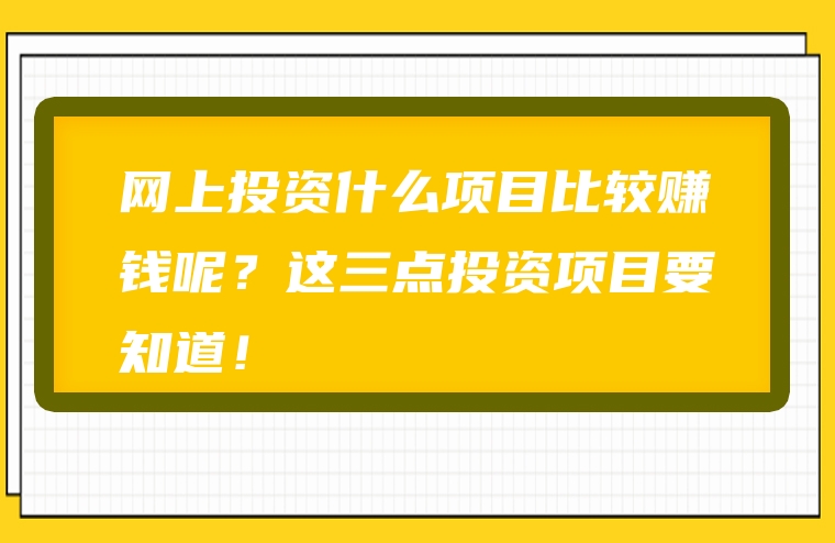 网上投资什么项目比较赚钱呢？这三点投资项目要知道！