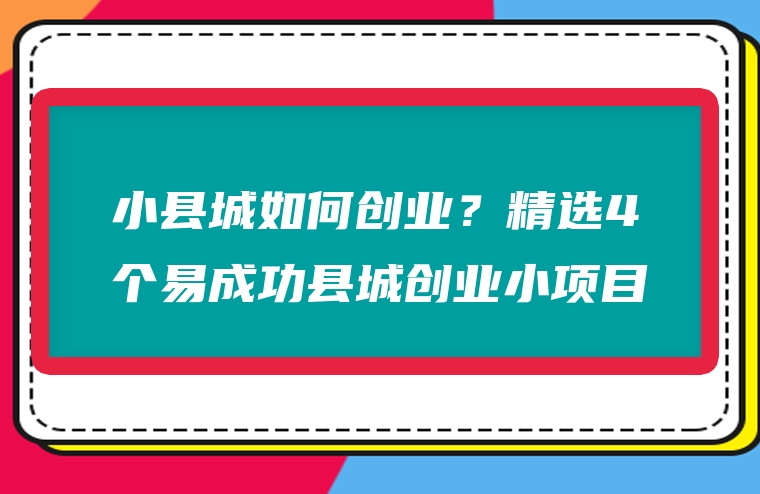 小县城如何创业？精选4个易成功县城创业小项目