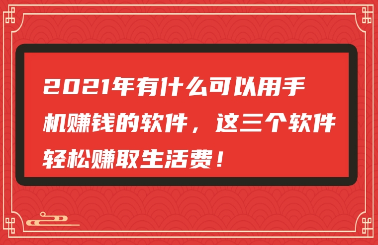 2021年有什么可以用手机赚钱的软件，这三个软件轻松赚取生活费！