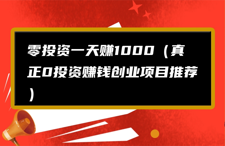 零投资一天赚1000（真正0投资赚钱创业项目推荐）