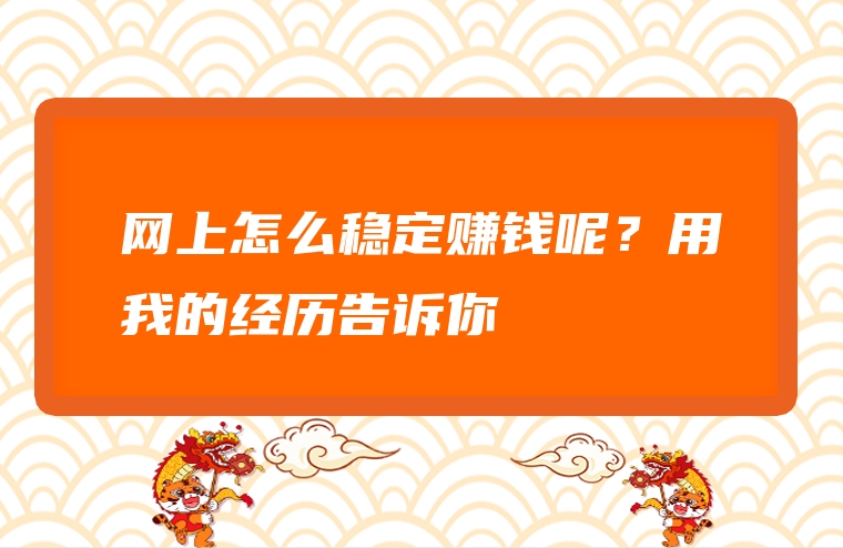网上怎么稳定赚钱呢？用我的经历告诉你