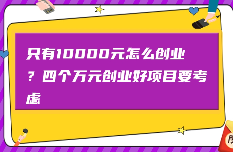 只有10000元怎么创业？四个万元创业好项目要考虑